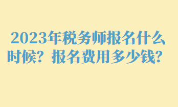 2023年稅務(wù)師報(bào)名什么時(shí)候？報(bào)名費(fèi)用多少錢？