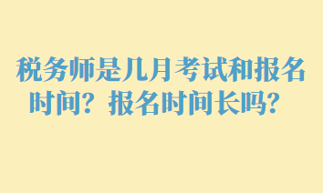 稅務(wù)師是幾月考試和報(bào)名時(shí)間？報(bào)名時(shí)間長(zhǎng)嗎？