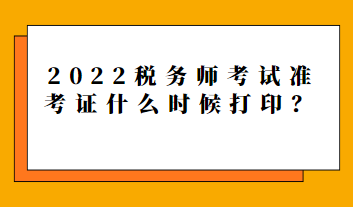 2022稅務(wù)師考試準(zhǔn)考證什么時候打??？