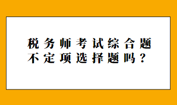 稅務(wù)師考試綜合題不定項(xiàng)選擇題嗎？