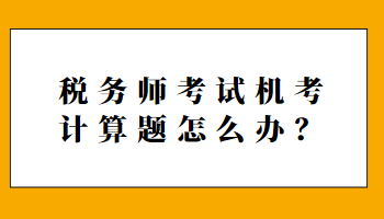 稅務(wù)師考試機(jī)考計算題怎么辦？