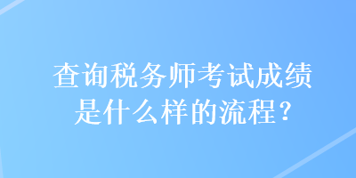 查詢稅務(wù)師考試成績(jī)是什么樣的流程？