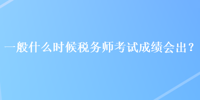 一般什么時候稅務師考試成績會出？