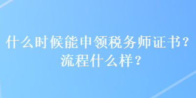 什么時候能申領(lǐng)稅務(wù)師證書？流程什么樣？