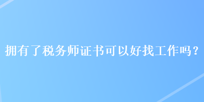 擁有了稅務師證書可以好找工作嗎？