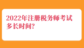 2022年注冊稅務(wù)師考試多長時間？