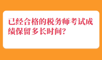 已經(jīng)合格的稅務(wù)師考試成績保留多長時間？