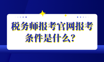 稅務(wù)師報考官網(wǎng)報考條件是什么？