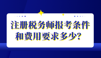 注冊稅務師報考條件和費用要求多少？