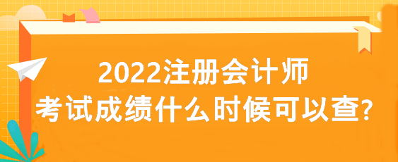 2022注冊會計師考試成績什么時候可以查?