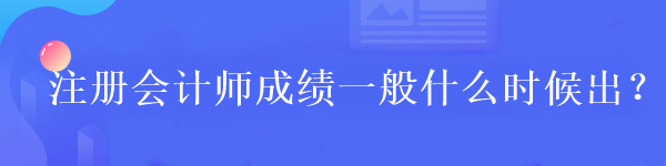 注冊會計師成績一般什么時候出？