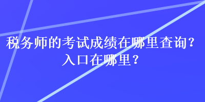 稅務(wù)師的考試成績在哪里查詢？入口在哪里？