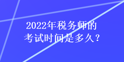 2022年稅務(wù)師的考試時間是多久？