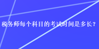 稅務(wù)師每個(gè)科目的考試時(shí)間是多長(zhǎng)？