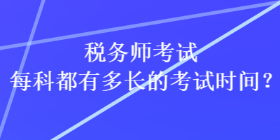 稅務師考試每科都有多長的考試時間？