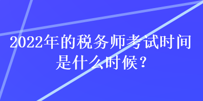 2022年的稅務(wù)師考試時(shí)間是什么時(shí)候？