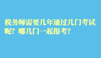 稅務(wù)師需要幾年通過幾門考試呢？哪幾門一起報考？