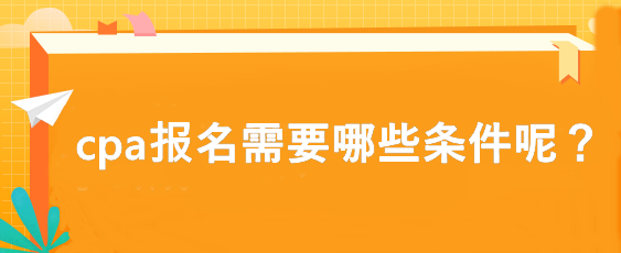 cpa報(bào)名需要哪些條件呢？