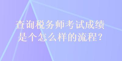 查詢稅務(wù)師考試成績是個怎么樣的流程？