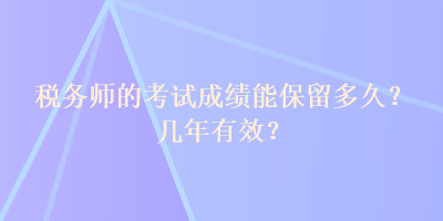 稅務師的考試成績能保留多久？幾年有效？