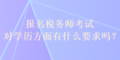 報(bào)名稅務(wù)師考試對(duì)學(xué)歷方面有什么要求嗎？