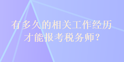 有多久的相關(guān)工作經(jīng)歷才能報(bào)考稅務(wù)師？