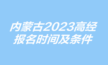 內(nèi)蒙古高級經(jīng)濟師報名時間及條件