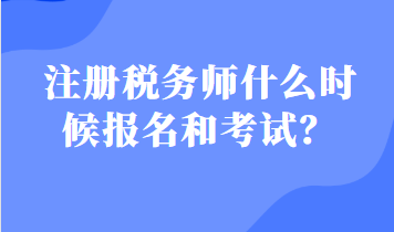 注冊(cè)稅務(wù)師什么時(shí)候報(bào)名和考試？