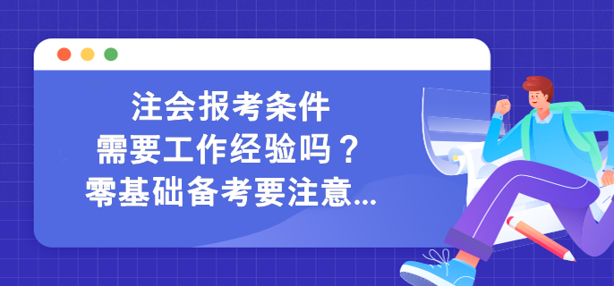 注會(huì)報(bào)考條件需要工作經(jīng)驗(yàn)嗎？零基礎(chǔ)備考要注意...