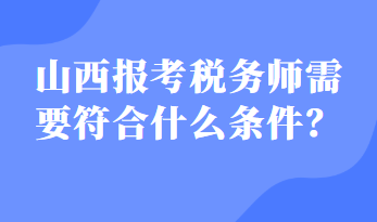 山西報(bào)考稅務(wù)師需要符合什么條件