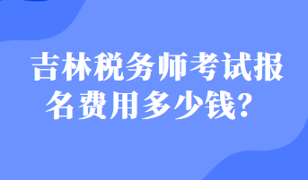 吉林稅務師考試報名費用多少錢？