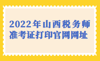 2022年山西稅務(wù)師準考證打印官網(wǎng)網(wǎng)址