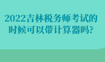 吉林稅務(wù)師考試的時(shí)候可以帶計(jì)算器嗎