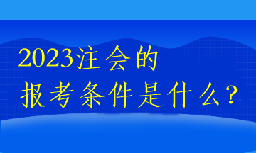 2023注會(huì)的報(bào)考條件是什么？