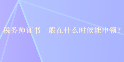 稅務師證書一般在什么時候能申領？