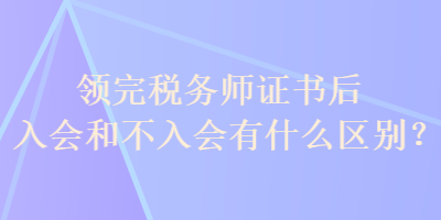 領(lǐng)完稅務(wù)師證書后入會(huì)和不入會(huì)有什么區(qū)別？