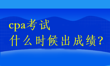 cpa考試什么時(shí)候出成績(jī)？