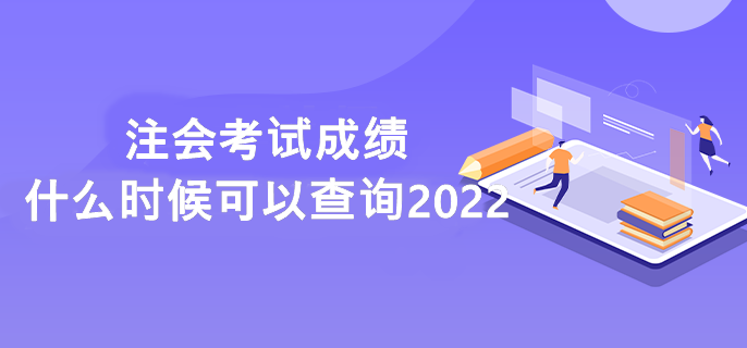 注會(huì)考試成績什么時(shí)候可以查詢2022