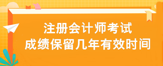 注冊(cè)會(huì)計(jì)師考試成績(jī)保留幾年有效時(shí)間