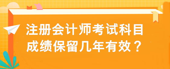 注冊會計(jì)師考試科目成績保留幾年有效？