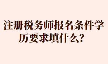 注冊(cè)稅務(wù)師報(bào)名條件學(xué)歷要求填什么？