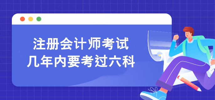 注冊(cè)會(huì)計(jì)師考試幾年內(nèi)要考過(guò)六科