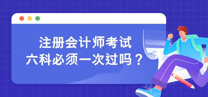 注冊(cè)會(huì)計(jì)師考試六科必須一次過(guò)嗎？