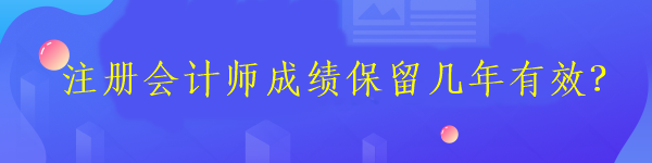 注冊會計師成績保留幾年有效？