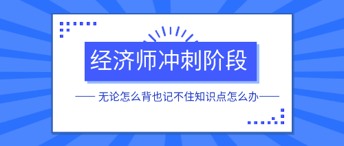 經(jīng)濟師沖刺階段無論怎么背也記不住知識點怎么辦？