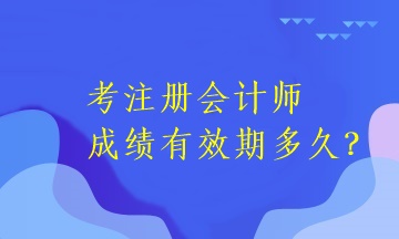 注冊(cè)會(huì)計(jì)師考試成績(jī)有效期是多長(zhǎng)時(shí)間呢？