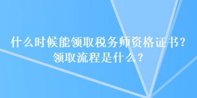 什么時(shí)候能領(lǐng)取稅務(wù)師資格證書？領(lǐng)取流程是什么？