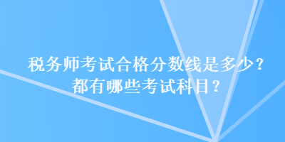 稅務師考試合格分數(shù)線是多少？都有哪些考試科目？