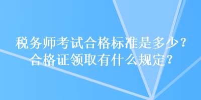 稅務(wù)師考試合格標準是多少？合格證領(lǐng)取有什么規(guī)定？