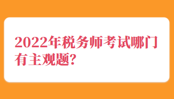 2022年稅務(wù)師考試哪門有主觀題？